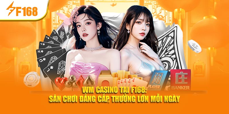 WM Casino Tại F168: Sân Chơi Đẳng Cấp, Thưởng Lớn Mỗi Ngày 1 WM Casino Tại F168: Sân Chơi Đẳng Cấp, Thưởng Lớn Mỗi Ngày